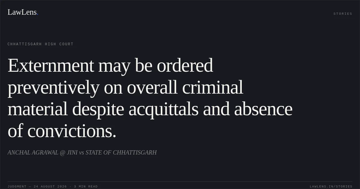 Externment may be ordered preventively on overall criminal material despite acquittals and absence of convictions.. ANCHAL AGRAWAL @ JINI vs STATE OF CHHATTISGARH. Chhattisgarh High Court. LawLens