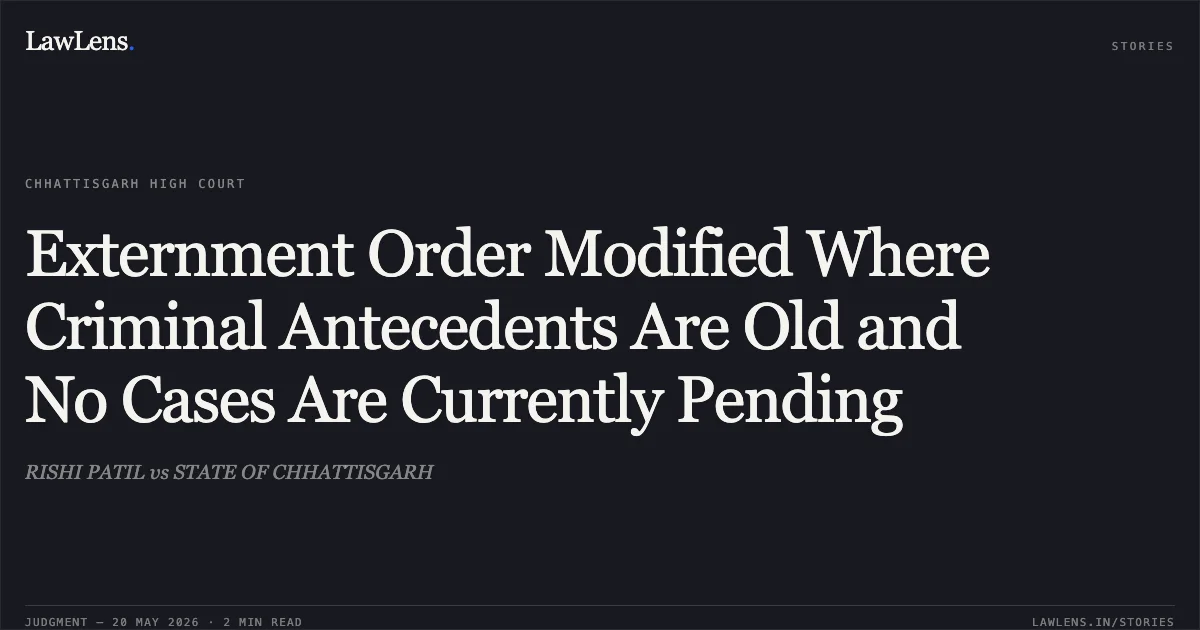 Externment Order Modified Where Criminal Antecedents Are Old and No Cases Are Currently Pending. RISHI PATIL vs STATE OF CHHATTISGARH. Chhattisgarh High Court. LawLens