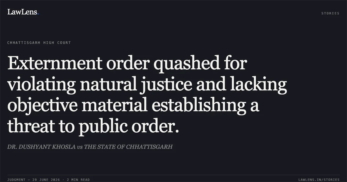 Externment order quashed for violating natural justice and lacking objective material establishing a threat to public order.. DR. DUSHYANT KHOSLA vs THE STATE OF CHHATTISGARH. Chhattisgarh High Court. LawLens