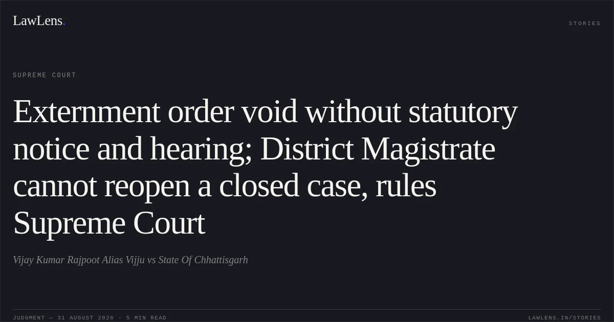 Externment order void without statutory notice and hearing; District Magistrate cannot reopen a closed case, rules Supreme Court. Vijay Kumar Rajpoot Alias Vijju vs State Of Chhattisgarh. Supreme Court. LawLens