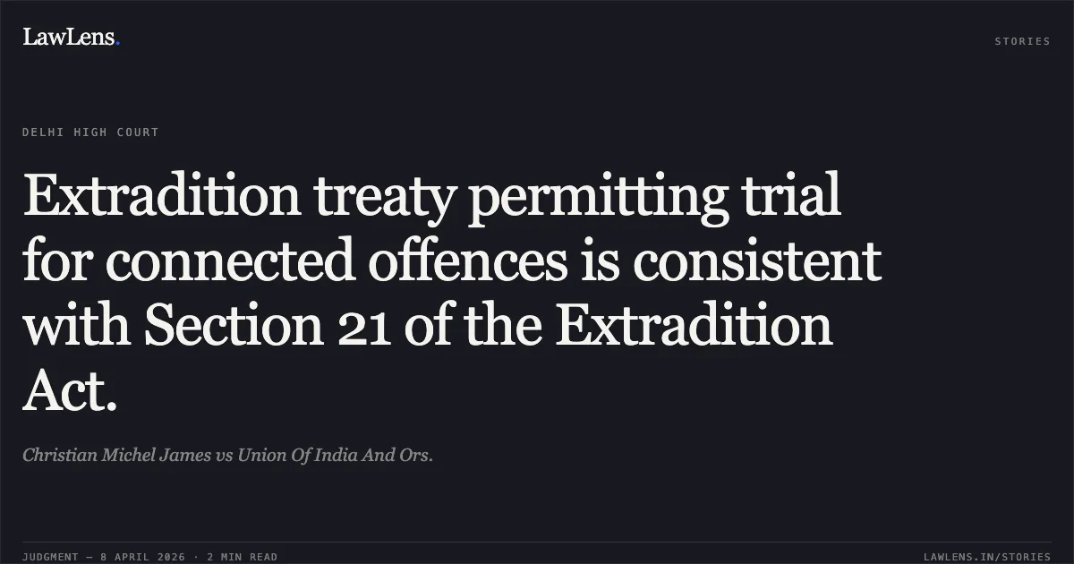 Extradition treaty permitting trial for connected offences is consistent with Section 21 of the Extradition Act.. Christian Michel James vs Union Of India And Ors.. Delhi High Court. LawLens