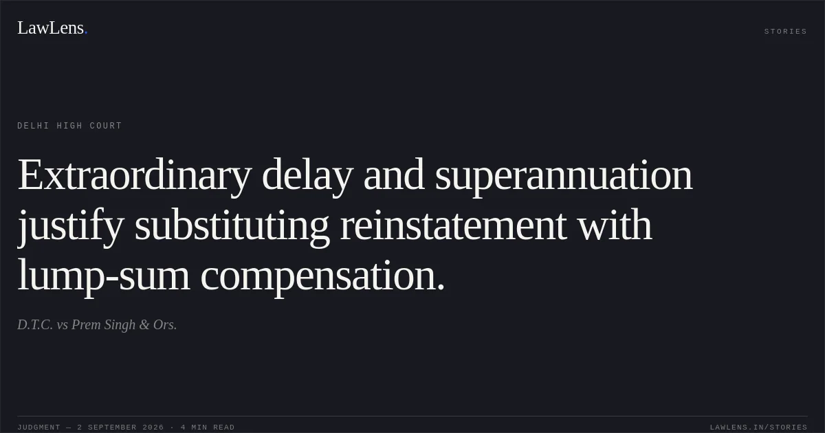 Extraordinary delay and superannuation justify substituting reinstatement with lump-sum compensation.. D.T.C. vs Prem Singh & Ors.. Delhi High Court. LawLens