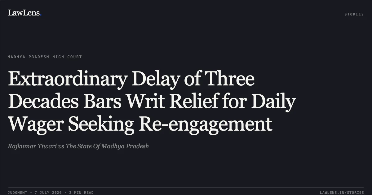 Extraordinary Delay of Three Decades Bars Writ Relief for Daily Wager Seeking Re-engagement. Rajkumar Tiwari vs The State Of Madhya Pradesh. Madhya Pradesh High Court. LawLens