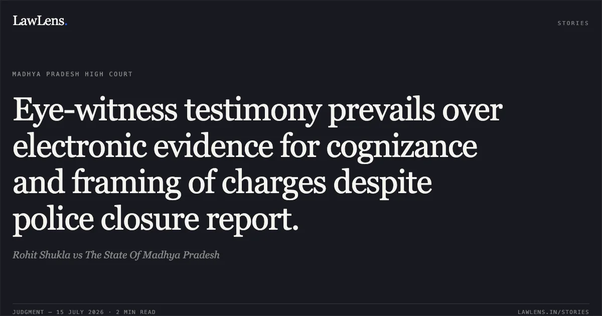 Eye-witness testimony prevails over electronic evidence for cognizance and framing of charges despite police closure report.. Rohit Shukla vs The State Of Madhya Pradesh. Madhya Pradesh High Court. LawLens