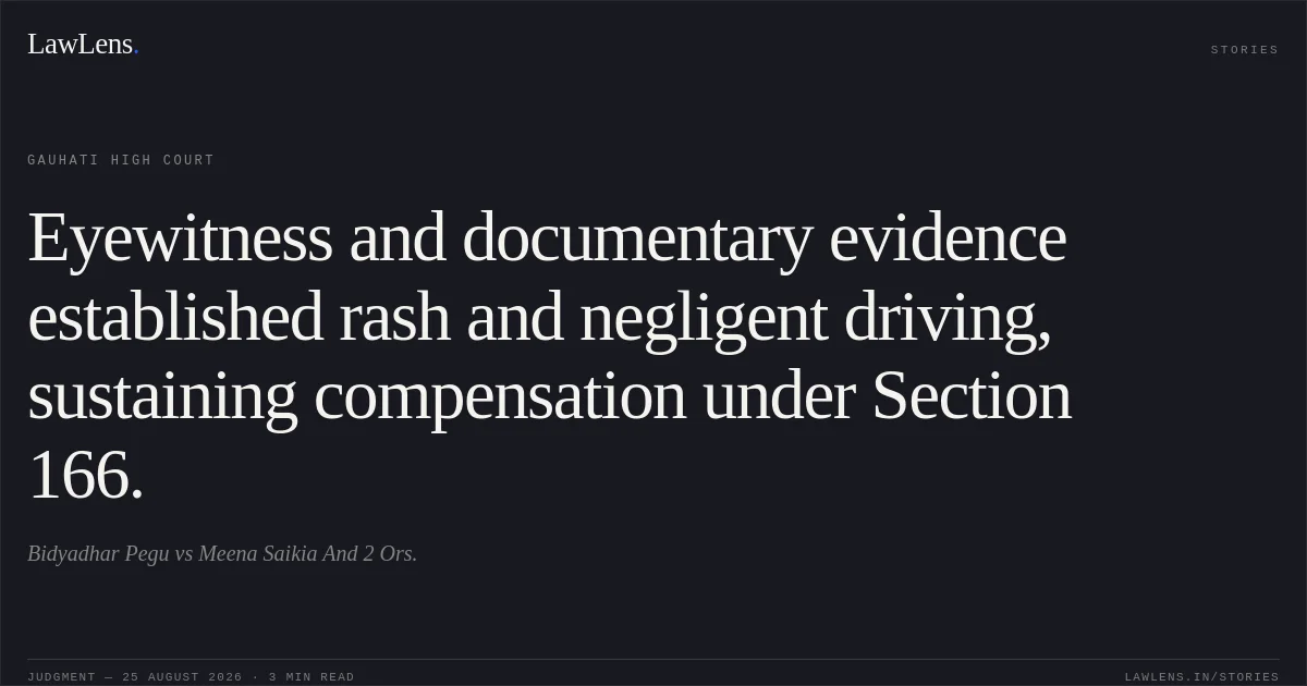 Eyewitness and documentary evidence established rash and negligent driving, sustaining compensation under Section 166.. Bidyadhar Pegu vs Meena Saikia And 2 Ors.. Gauhati High Court. LawLens