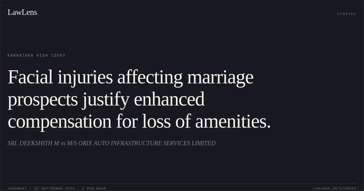 Facial injuries affecting marriage prospects justify enhanced compensation for loss of amenities.. SRI. DEEKSHITH M vs M/S ORIX AUTO INFRASTRUCTURE SERVICES LIMITED. Karnataka High Court. LawLens