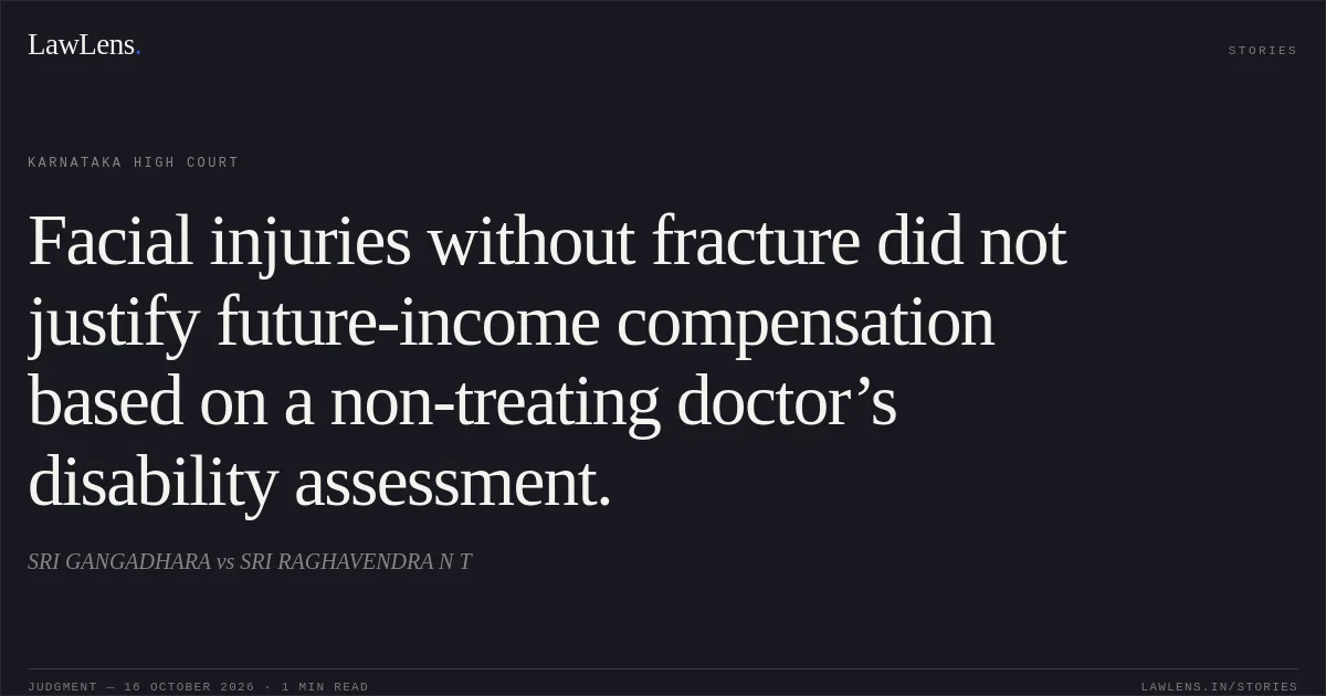 Facial injuries without fracture did not justify future-income compensation based on a non-treating doctor’s disability assessment.. SRI GANGADHARA vs SRI RAGHAVENDRA N T. Karnataka High Court. LawLens