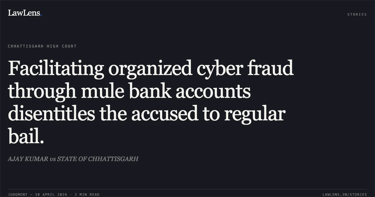 Facilitating organized cyber fraud through mule bank accounts disentitles the accused to regular bail.. AJAY KUMAR vs STATE OF CHHATTISGARH. Chhattisgarh High Court. LawLens