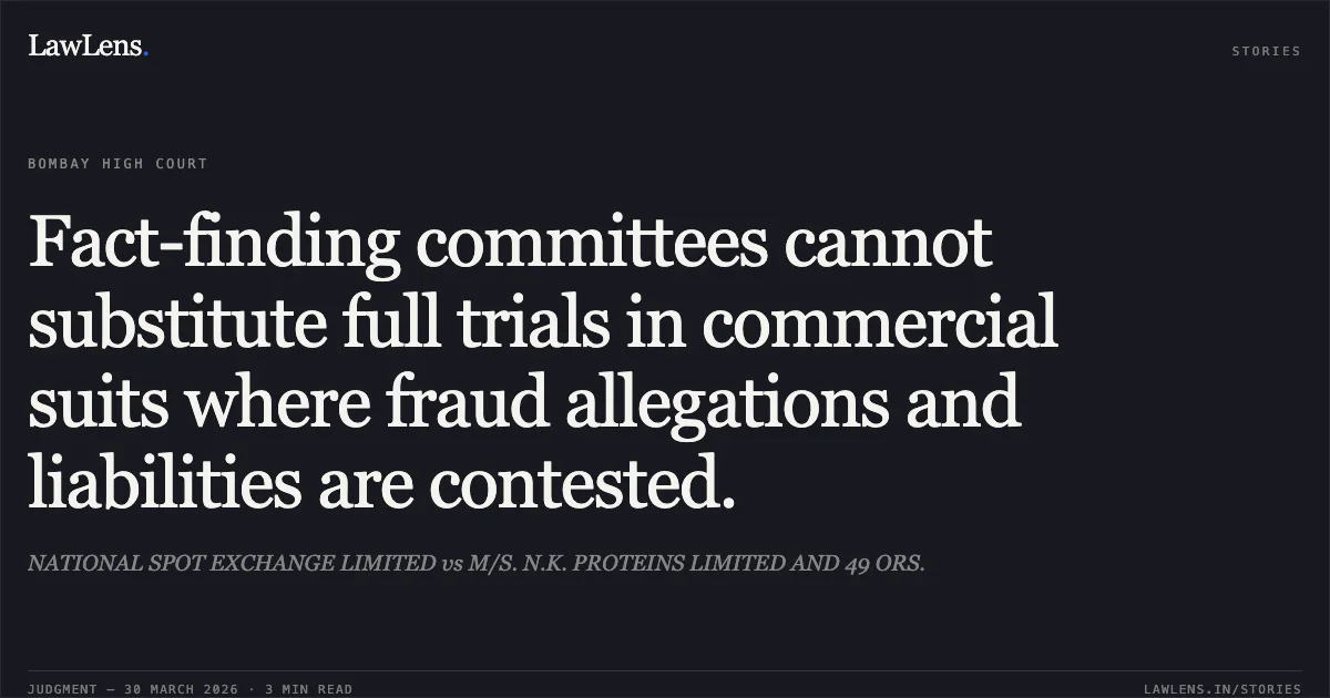 Fact-finding committees cannot substitute full trials in commercial suits where fraud allegations and liabilities are contested.. NATIONAL SPOT EXCHANGE LIMITED vs M/S. N.K. PROTEINS LIMITED AND 49 ORS.. Bombay High Court. LawLens