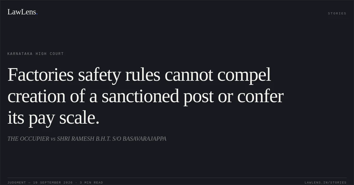 Factories safety rules cannot compel creation of a sanctioned post or confer its pay scale.. THE OCCUPIER vs SHRI RAMESH B.H.T. S/O BASAVARAJAPPA. Karnataka High Court. LawLens