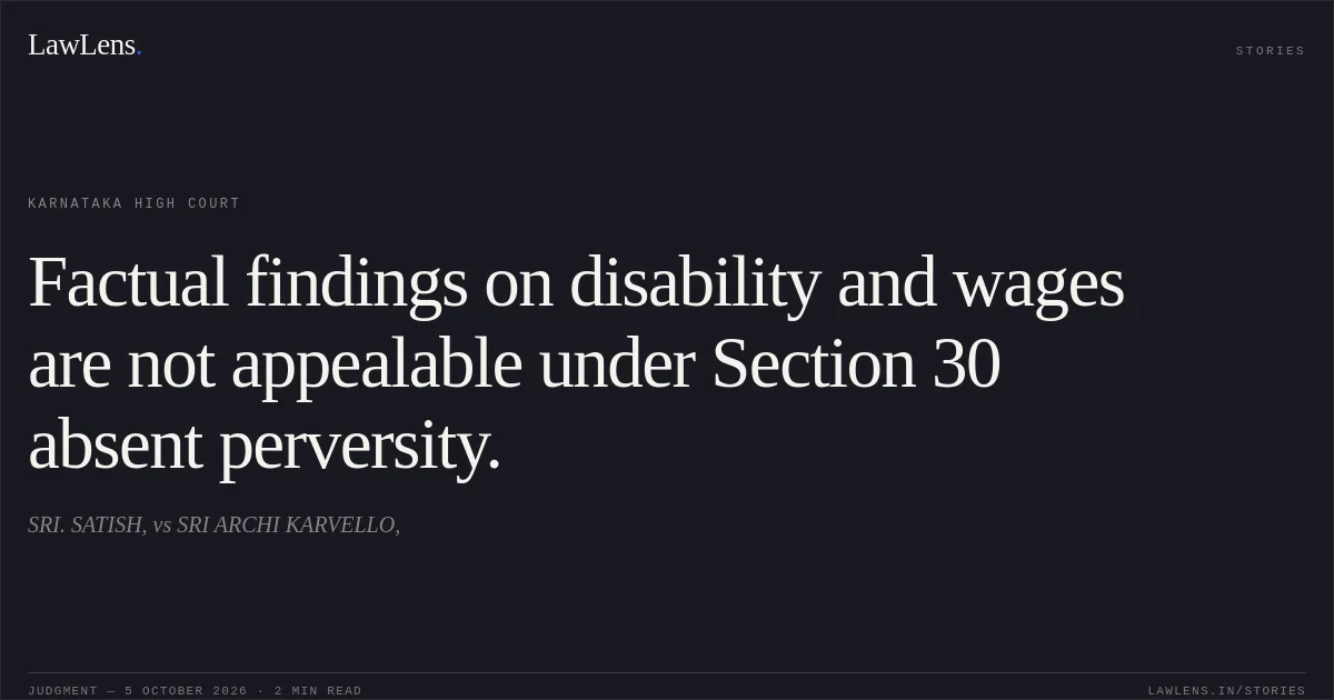 Factual findings on disability and wages are not appealable under Section 30 absent perversity.. SRI. SATISH, vs SRI ARCHI KARVELLO,. Karnataka High Court. LawLens