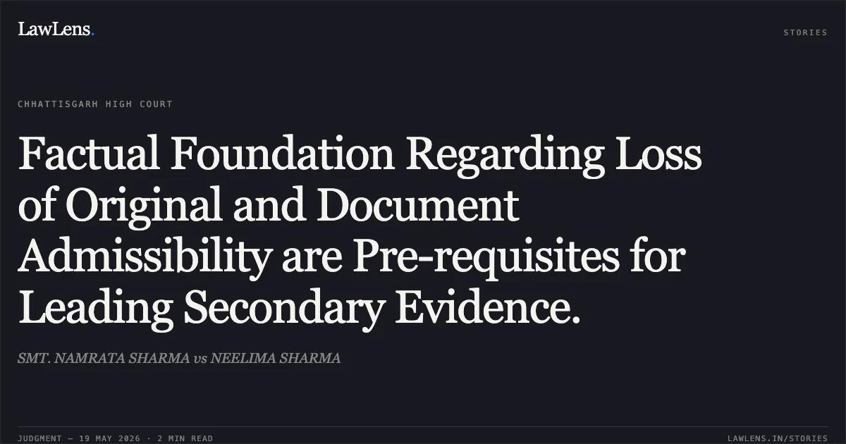 Factual Foundation Regarding Loss of Original and Document Admissibility are Pre-requisites for Leading Secondary Evidence.. SMT. NAMRATA SHARMA vs NEELIMA SHARMA. Chhattisgarh High Court. LawLens