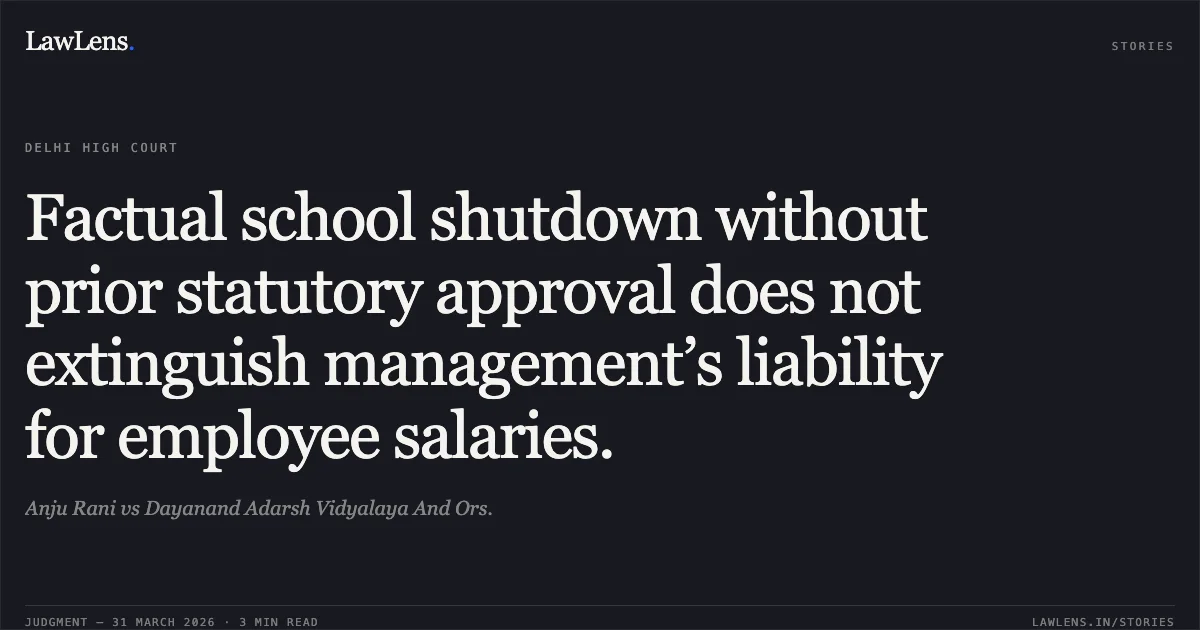 Factual school shutdown without prior statutory approval does not extinguish management’s liability for employee salaries.. Anju Rani vs Dayanand Adarsh Vidyalaya And Ors.. Delhi High Court. LawLens