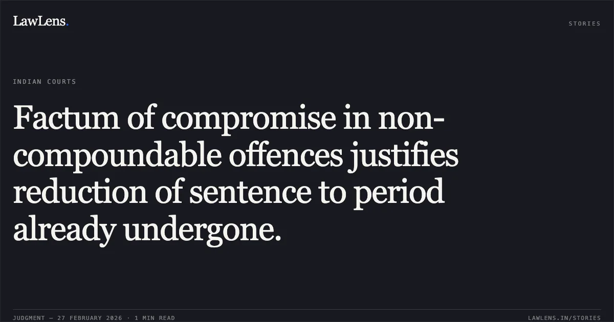 Factum of compromise in non-compoundable offences justifies reduction of sentence to period already undergone.. Vishnu Kumar v. The State of Madhya Pradesh [2026:MPHC-JBP:17032]. Madhya Pradesh High Court. LawLens