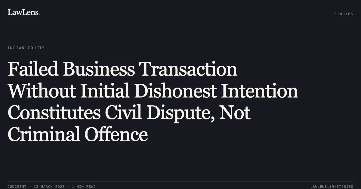 Failed Business Transaction Without Initial Dishonest Intention Constitutes Civil Dispute, Not Criminal Offence. Ubaidur Rahman v. State of NCT of Delhi & Anr. BAIL APPLN. 2666/2025. Delhi High Court. LawLens