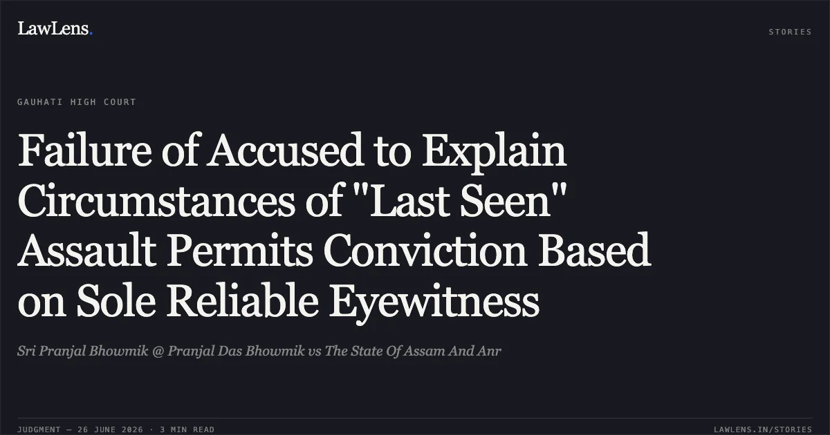 Failure of Accused to Explain Circumstances of "Last Seen" Assault Permits Conviction Based on Sole Reliable Eyewitness. Sri Pranjal Bhowmik @ Pranjal Das Bhowmik vs The State Of Assam And Anr. Gauhati High Court. LawLens