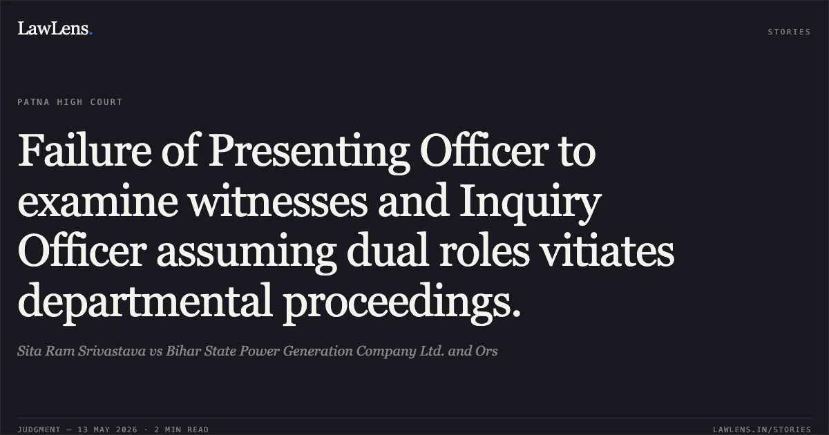 Failure of Presenting Officer to examine witnesses and Inquiry Officer assuming dual roles vitiates departmental proceedings.. Sita Ram Srivastava vs Bihar State Power Generation Company Ltd. and Ors. Patna High Court. LawLens