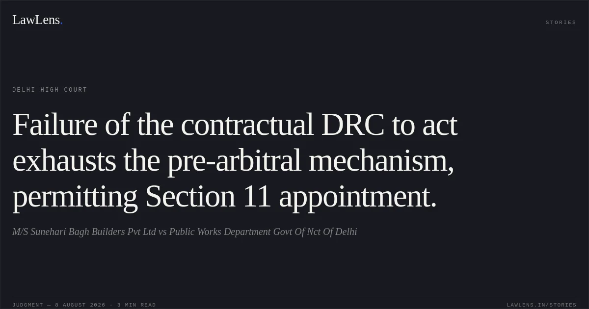 Failure of the contractual DRC to act exhausts the pre-arbitral mechanism, permitting Section 11 appointment.. M/S Sunehari Bagh Builders Pvt Ltd vs Public Works Department  Govt Of Nct Of Delhi. Delhi High Court. LawLens