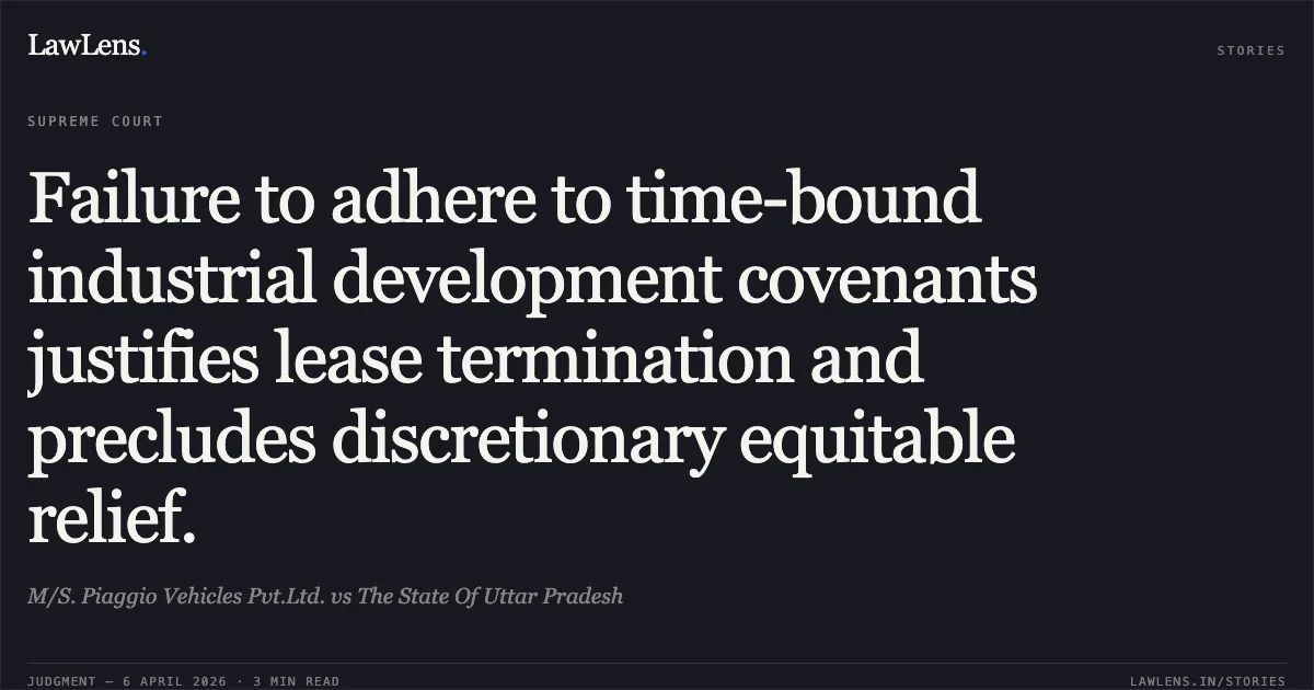 Failure to adhere to time-bound industrial development covenants justifies lease termination and precludes discretionary equitable relief.. M/S. Piaggio Vehicles Pvt.Ltd. vs The State Of Uttar Pradesh. Supreme Court. LawLens