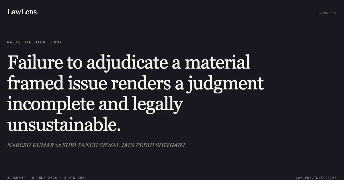 Failure to adjudicate a material framed issue renders a judgment incomplete and legally unsustainable.. NARESH KUMAR vs SHRI PANCH OSWAL JAIN PEDHI SHIVGANJ. Rajasthan High Court. LawLens