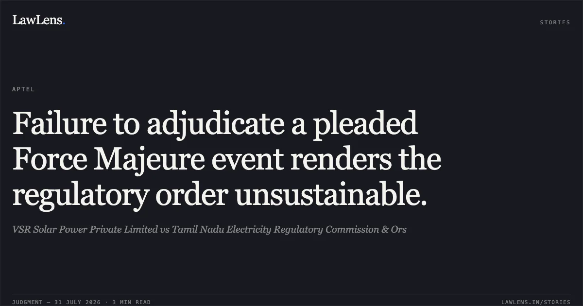 Failure to adjudicate a pleaded Force Majeure event renders the regulatory order unsustainable.. VSR Solar Power Private Limited vs Tamil Nadu Electricity Regulatory Commission & Ors. Appellate Tribunal For Electricity. LawLens