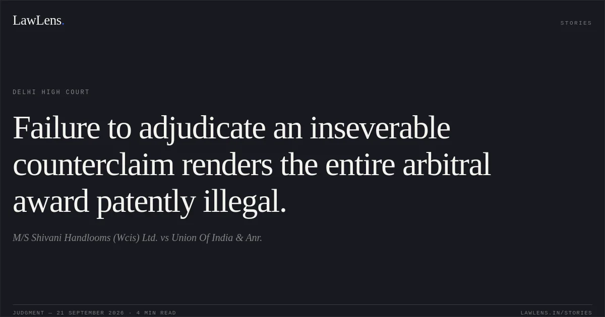 Failure to adjudicate an inseverable counterclaim renders the entire arbitral award patently illegal.. M/S Shivani Handlooms (Wcis) Ltd. vs Union Of India & Anr.. Delhi High Court. LawLens