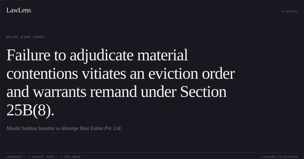 Failure to adjudicate material contentions vitiates an eviction order and warrants remand under Section 25B(8).. Masihi Sahitya Sanstha vs Absterge Real Estate Pvt. Ltd.. Delhi High Court. LawLens