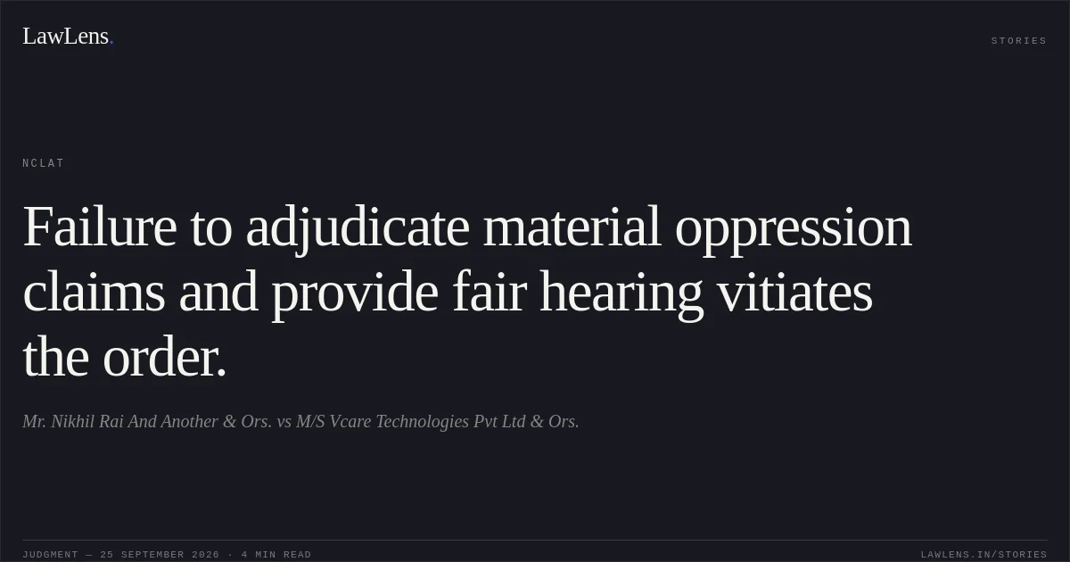 Failure to adjudicate material oppression claims and provide fair hearing vitiates the order.. Mr. Nikhil Rai And Another & Ors. vs M/S Vcare Technologies Pvt Ltd & Ors.. NCLAT. LawLens