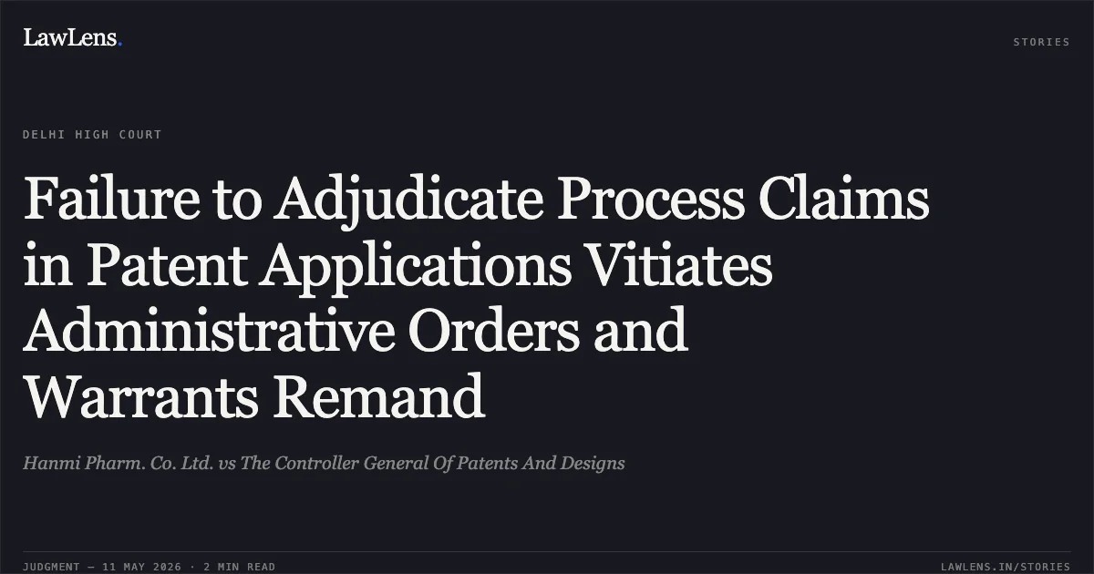 Failure to Adjudicate Process Claims in Patent Applications Vitiates Administrative Orders and Warrants Remand. Hanmi Pharm. Co. Ltd. vs The Controller General Of Patents And Designs. Delhi High Court. LawLens