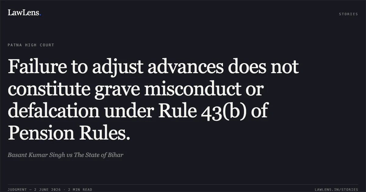 Failure to adjust advances does not constitute grave misconduct or defalcation under Rule 43(b) of Pension Rules.. Basant Kumar Singh vs The State of Bihar. Patna High Court. LawLens