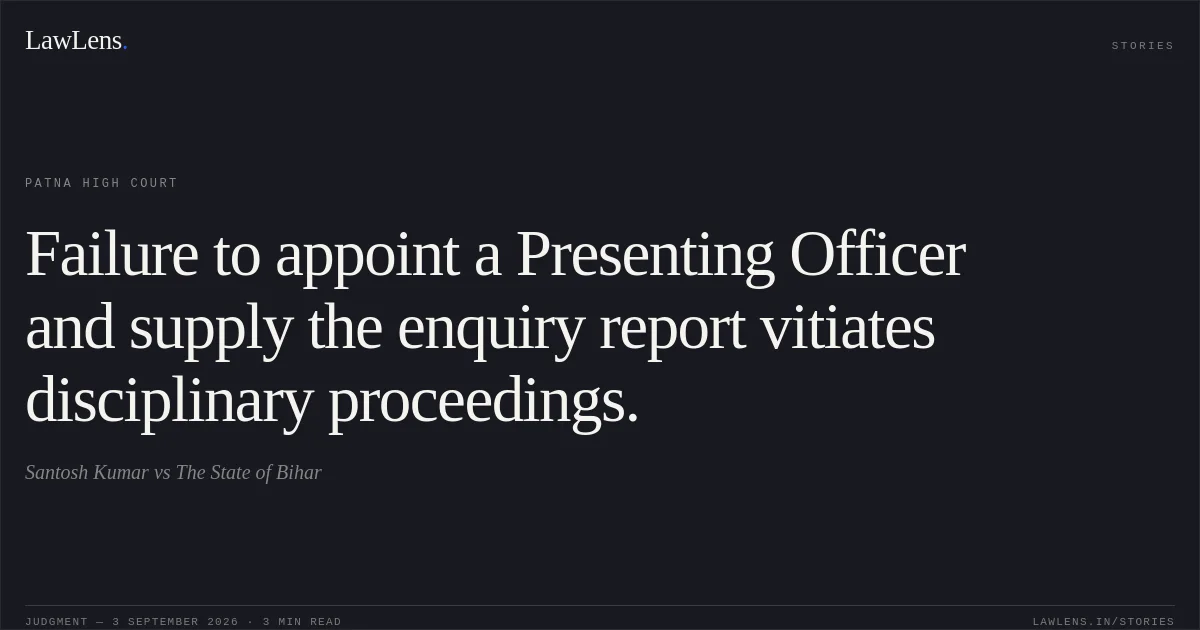 Failure to appoint a Presenting Officer and supply the enquiry report vitiates disciplinary proceedings.. Santosh Kumar vs The State of Bihar. Patna High Court. LawLens