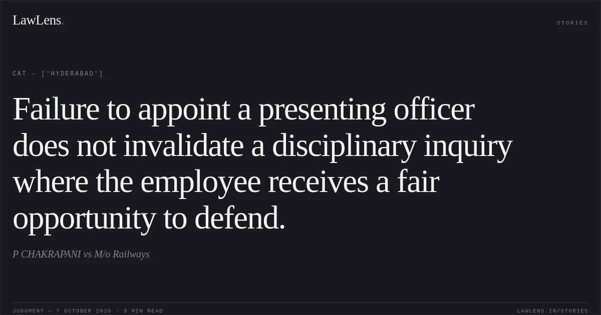 Failure to appoint a presenting officer does not invalidate a disciplinary inquiry where the employee receives a fair opportunity to defend.. P CHAKRAPANI vs M/o Railways. CAT - ['Hyderabad']. LawLens