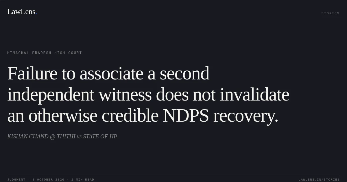 Failure to associate a second independent witness does not invalidate an otherwise credible NDPS recovery.. KISHAN CHAND @ THITHI vs STATE OF HP. Himachal Pradesh High Court. LawLens