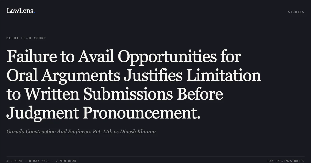 Failure to Avail Opportunities for Oral Arguments Justifies Limitation to Written Submissions Before Judgment Pronouncement.. Garuda Construction And Engineers Pvt. Ltd. vs Dinesh Khanna. Delhi High Court. LawLens