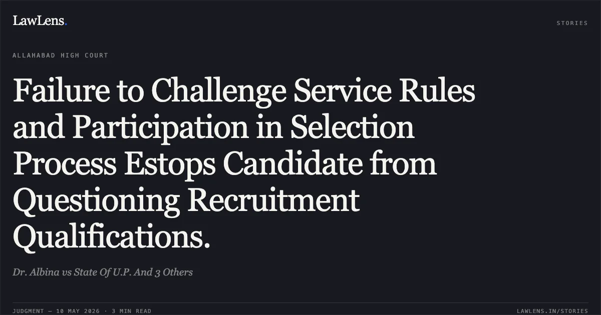 Failure to Challenge Service Rules and Participation in Selection Process Estops Candidate from Questioning Recruitment Qualifications.. Dr. Albina vs State Of U.P. And 3 Others. Allahabad High Court. LawLens