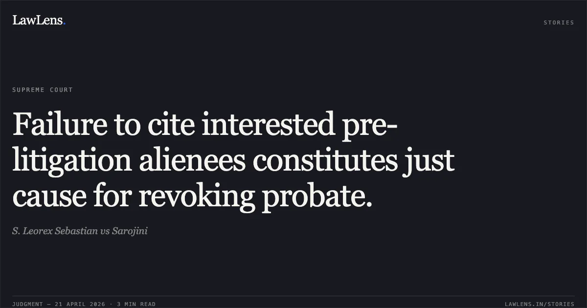 Failure to cite interested pre-litigation alienees constitutes just cause for revoking probate.. S. Leorex Sebastian vs Sarojini. Supreme Court. LawLens
