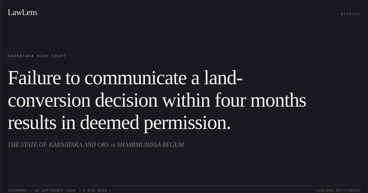 Failure to communicate a land-conversion decision within four months results in deemed permission.. THE STATE OF KARNATAKA AND ORS vs SHAMIMUNISSA BEGUM. Karnataka High Court. LawLens