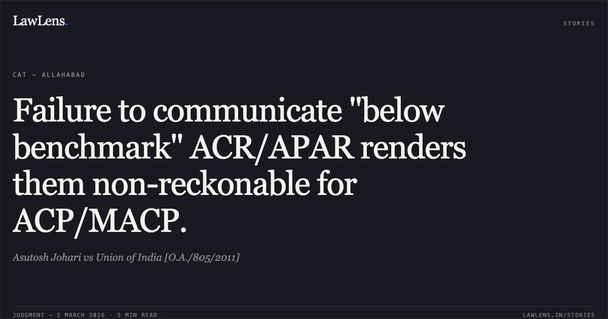 Failure to communicate "below benchmark" ACR/APAR renders them non-reckonable for ACP/MACP.. Asutosh Johari vs Union of India [O.A./805/2011]. Central Administrative Tribunal. LawLens