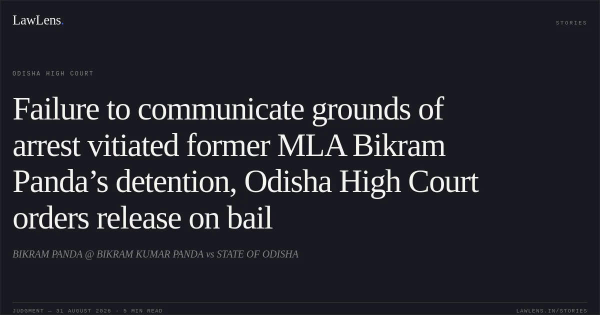 Failure to communicate grounds of arrest vitiated former MLA Bikram Panda’s detention, Odisha High Court orders release on bail. BIKRAM PANDA @ BIKRAM KUMAR PANDA vs STATE OF ODISHA. Odisha High Court. LawLens