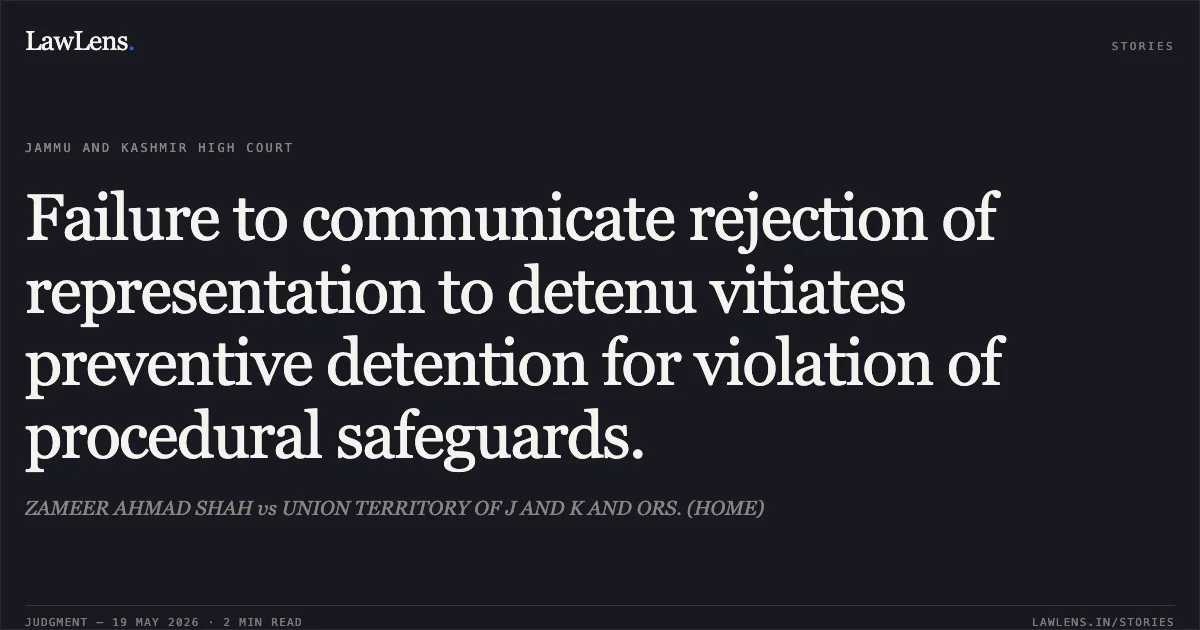 Failure to communicate rejection of representation to detenu vitiates preventive detention for violation of procedural safeguards.. ZAMEER AHMAD SHAH vs UNION TERRITORY OF J AND K AND ORS. (HOME). Jammu and Kashmir High Court. LawLens