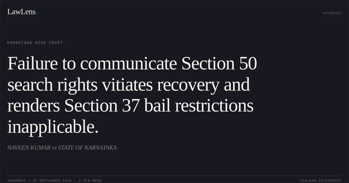 Failure to communicate Section 50 search rights vitiates recovery and renders Section 37 bail restrictions inapplicable.. NAVEEN KUMAR vs STATE OF KARNATAKA. Karnataka High Court. LawLens
