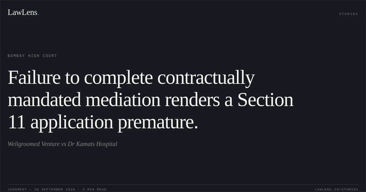 Failure to complete contractually mandated mediation renders a Section 11 application premature.. Wellgroomed Venture vs Dr Kamats Hospital. Bombay High Court. LawLens