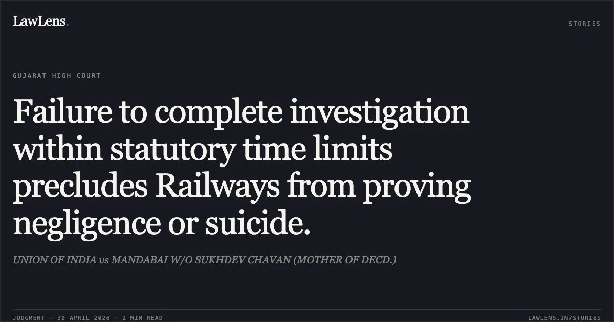 Failure to complete investigation within statutory time limits precludes Railways from proving negligence or suicide.. UNION OF INDIA vs MANDABAI W/O SUKHDEV CHAVAN (MOTHER OF DECD.). Gujarat High Court. LawLens