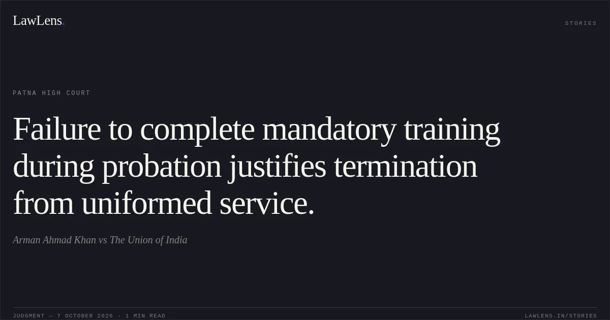 Failure to complete mandatory training during probation justifies termination from uniformed service.. Arman Ahmad Khan vs The Union of India. Patna High Court. LawLens
