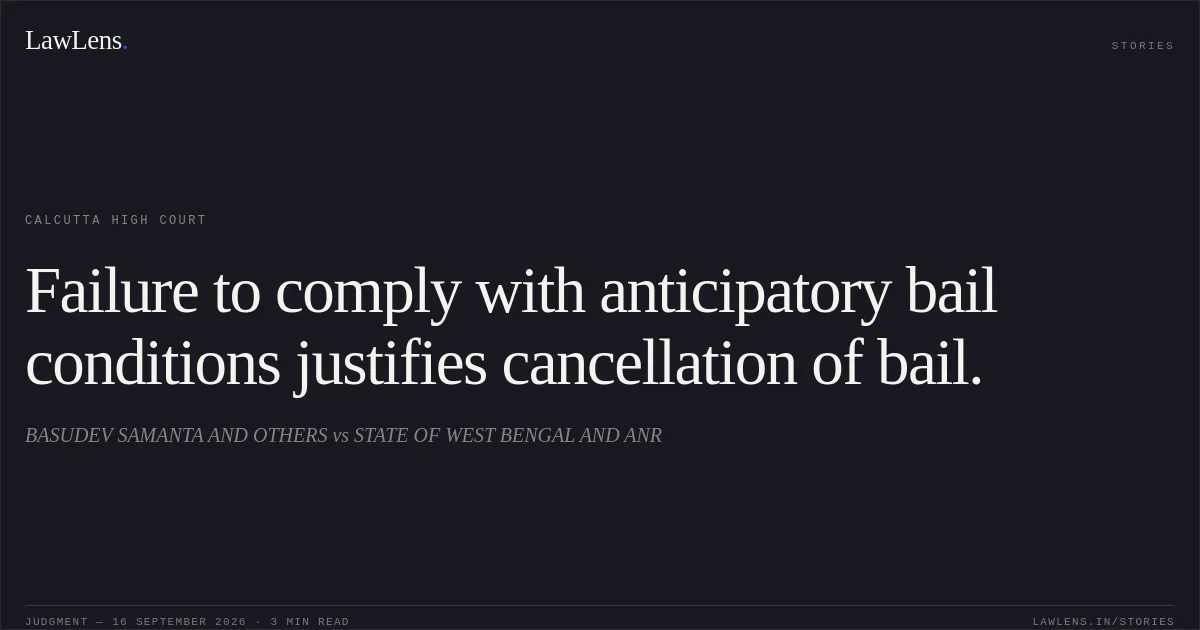 Failure to comply with anticipatory bail conditions justifies cancellation of bail.. BASUDEV SAMANTA AND OTHERS vs STATE OF WEST BENGAL AND ANR. Calcutta High Court. LawLens