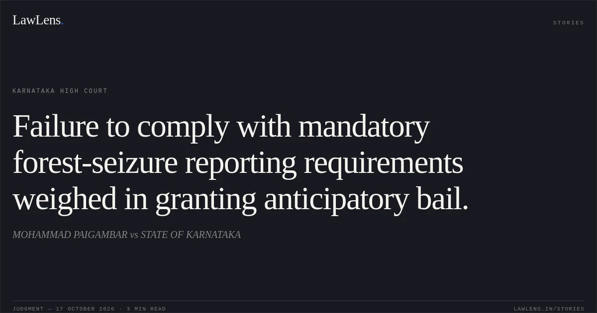 Failure to comply with mandatory forest-seizure reporting requirements weighed in granting anticipatory bail.. MOHAMMAD PAIGAMBAR vs STATE OF KARNATAKA. Karnataka High Court. LawLens