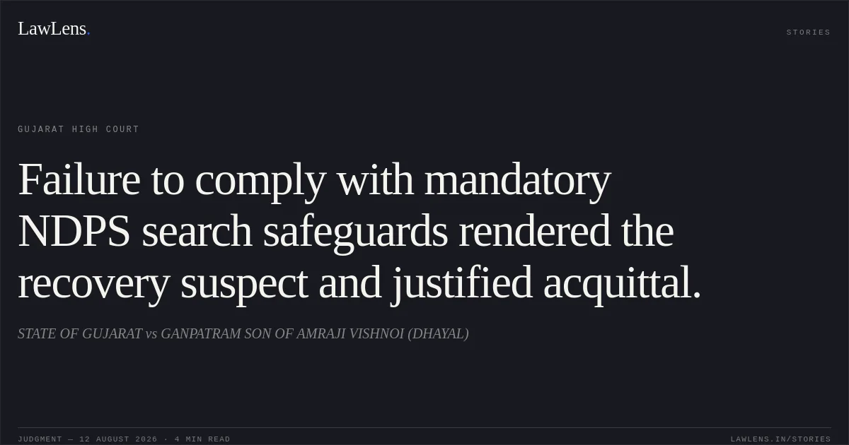 Failure to comply with mandatory NDPS search safeguards rendered the recovery suspect and justified acquittal.. STATE OF GUJARAT vs GANPATRAM SON OF AMRAJI VISHNOI (DHAYAL). Gujarat High Court. LawLens