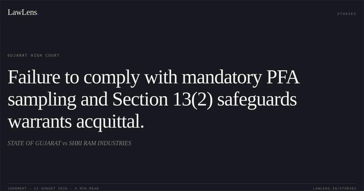 Failure to comply with mandatory PFA sampling and Section 13(2) safeguards warrants acquittal.. STATE OF GUJARAT vs SHRI RAM INDUSTRIES. Gujarat High Court. LawLens