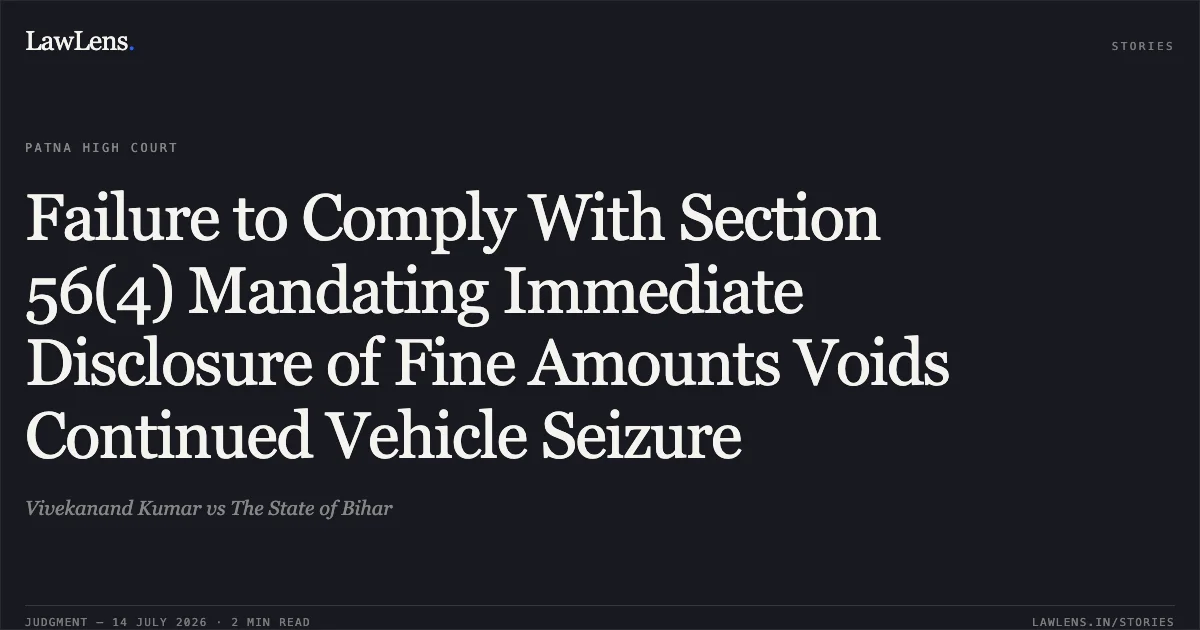 Failure to Comply With Section 56(4) Mandating Immediate Disclosure of Fine Amounts Voids Continued Vehicle Seizure. Vivekanand Kumar vs The State of Bihar. Patna High Court. LawLens
