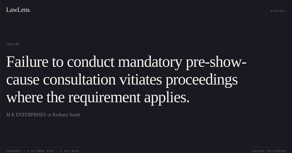 Failure to conduct mandatory pre-show-cause consultation vitiates proceedings where the requirement applies.. M K ENTERPRISES vs Kolkata South. CESTAT. LawLens